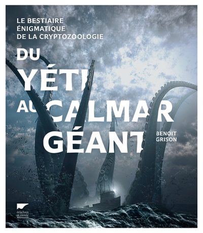 Du yéti au calamar géant: le bestiaire énigmatique de la cryptozoologie / Benoît Grison
