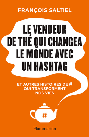 Le vendeur de thé qui changea le monde avec un hashtag / François Saltiel
