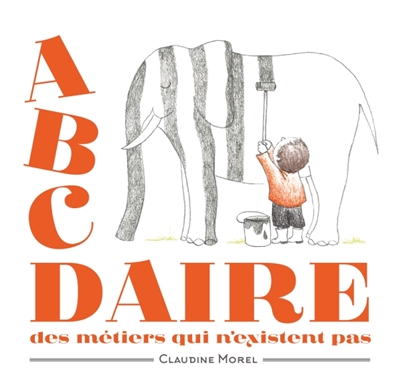 ABCDAIRE des métiers qui n&rsquo;existent pas / Claudine Morel