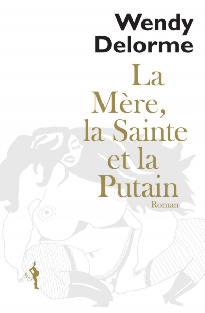 La Mère, la Sainte et la Putain / Wendy Delorme