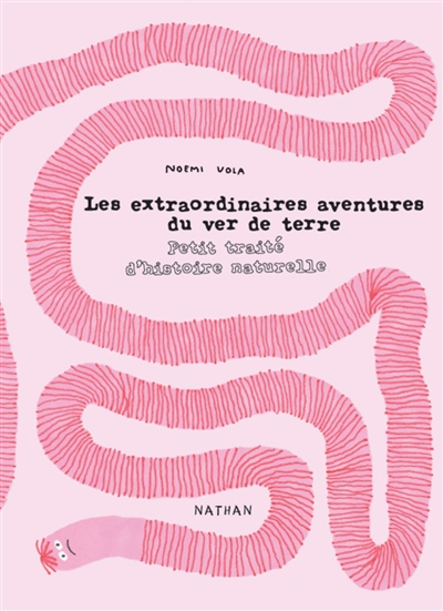 Les extraordinaires aventures d&rsquo;un ver de terre : Petit traité d&rsquo;histoire naturelle/ Noémie Vola