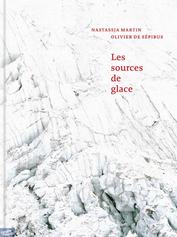 Les sources de glace / Nastassja Martin & Olivier de Sepibus